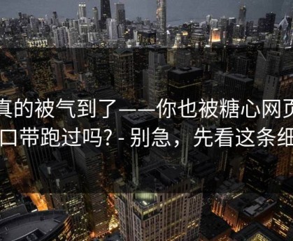 我真的被气到了——你也被糖心网页版入口带跑过吗? - 别急，先看这条细节