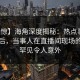 【震惊】海角深度揭秘：热点事件风波背后，当事人在直播间现场的角色罕见令人意外