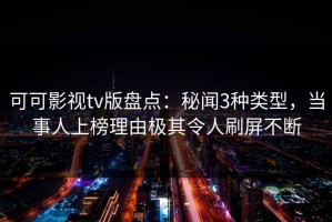 可可影视tv版盘点：秘闻3种类型，当事人上榜理由极其令人刷屏不断