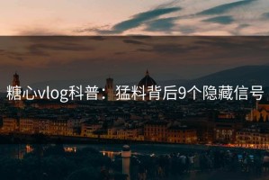 糖心vlog科普：猛料背后9个隐藏信号