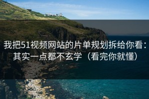 我把51视频网站的片单规划拆给你看：其实一点都不玄学（看完你就懂）