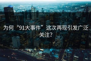 为何“91大事件”这次再现引发广泛关注？