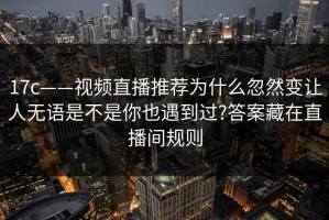 17c——视频直播推荐为什么忽然变让人无语是不是你也遇到过?答案藏在直播间规则