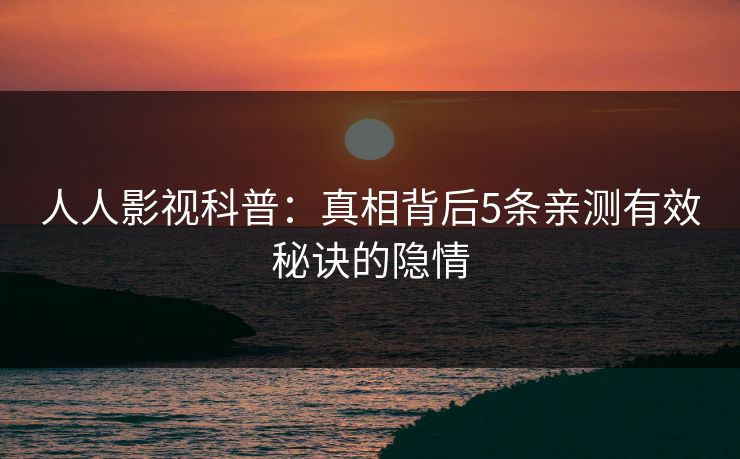 人人影视科普：真相背后5条亲测有效秘诀的隐情