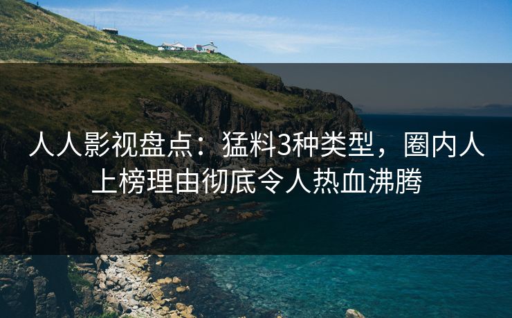 人人影视盘点：猛料3种类型，圈内人上榜理由彻底令人热血沸腾