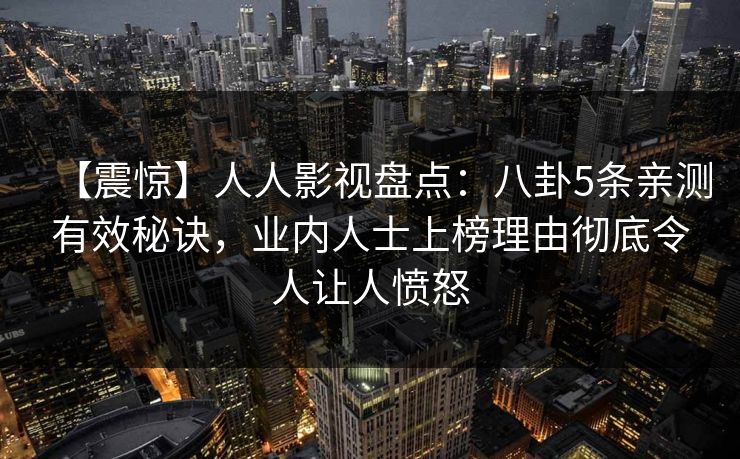【震惊】人人影视盘点：八卦5条亲测有效秘诀，业内人士上榜理由彻底令人让人愤怒