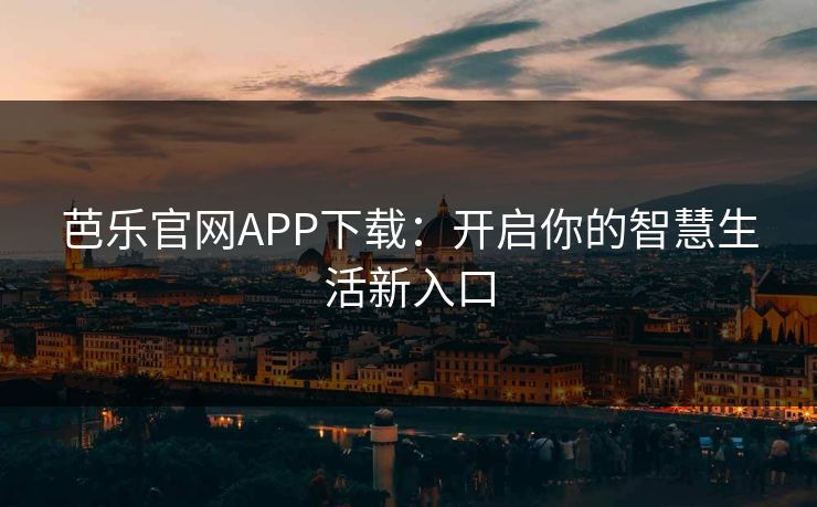 芭乐官网APP下载：开启你的智慧生活新入口