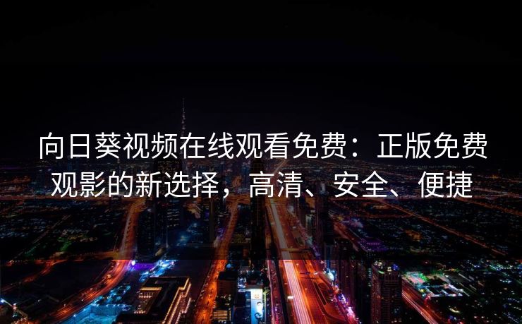 向日葵视频在线观看免费：正版免费观影的新选择，高清、安全、便捷