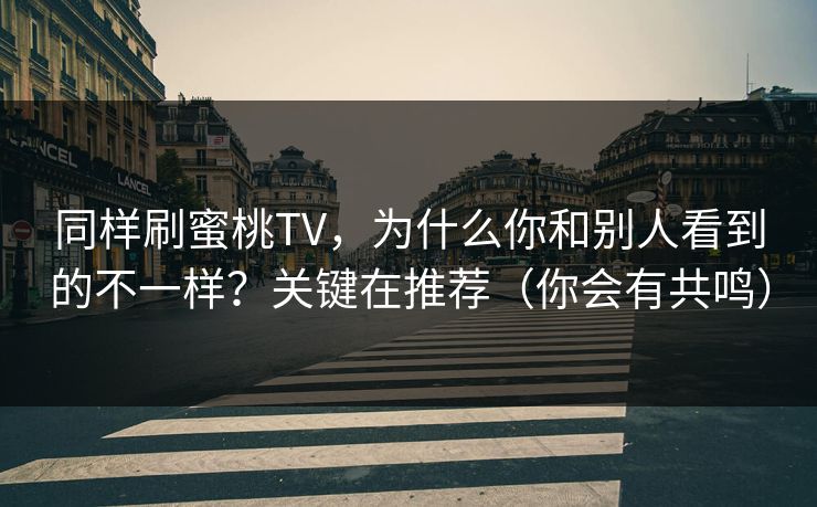 同样刷蜜桃TV,为什么你和别人看到的不一样?关键在推荐(你会有共鸣) 同样刷蜜桃TV,为什么你和别人看到的不一样?关键在推荐(你会有共鸣)
