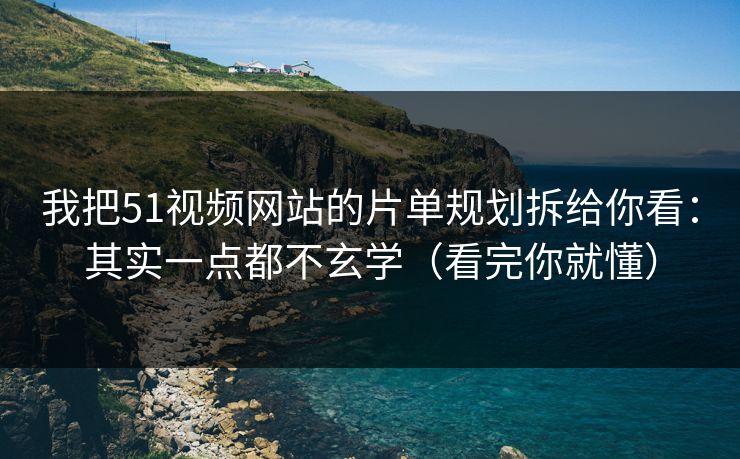 我把51视频网站的片单规划拆给你看:其实一点都不玄学(看完你就懂) 我把51视频网站的片单规划拆给你看:其实一点都不玄学(看完你就懂)