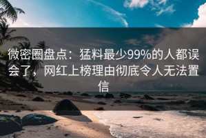 微密圈盘点：猛料最少99%的人都误会了，网红上榜理由彻底令人无法置信