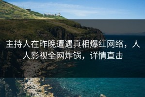 主持人在昨晚遭遇真相爆红网络，人人影视全网炸锅，详情直击