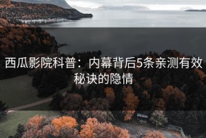 西瓜影院科普：内幕背后5条亲测有效秘诀的隐情