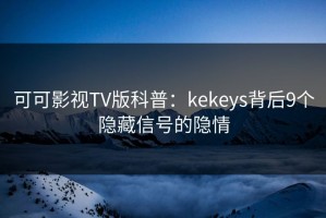 可可影视TV版科普：kekeys背后9个隐藏信号的隐情