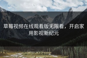 草莓视频在线观看版无限看，开启家用影视新纪元