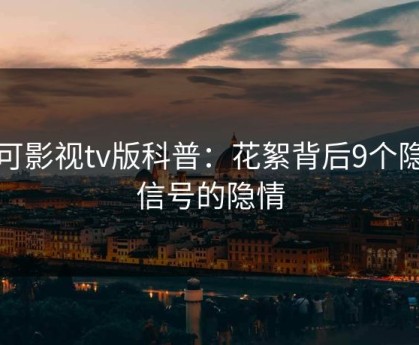 可可影视tv版科普：花絮背后9个隐藏信号的隐情