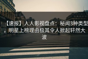 【速报】人人影视盘点：秘闻3种类型，明星上榜理由极其令人掀起轩然大波