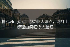 糖心vlog盘点：猛料5大爆点，网红上榜理由疯狂令人脸红