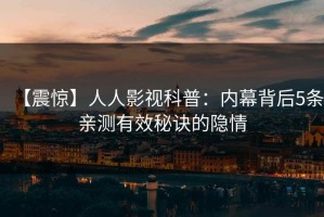 【震惊】人人影视科普：内幕背后5条亲测有效秘诀的隐情