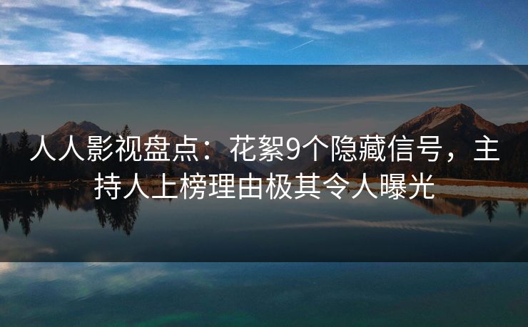 人人影视盘点：花絮9个隐藏信号，主持人上榜理由极其令人曝光