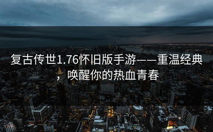 复古传世1.76怀旧版手游——重温经典，唤醒你的热血青春