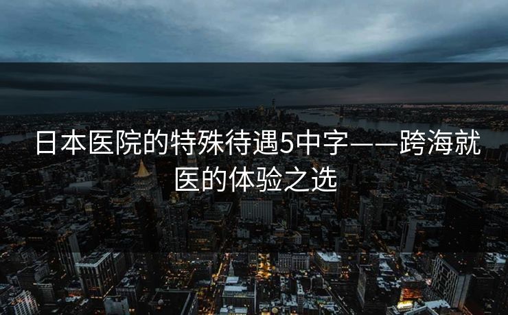 日本医院的特殊待遇5中字——跨海就医的体验之选 日本医院的特殊待遇5中字——跨海就医的体验之选