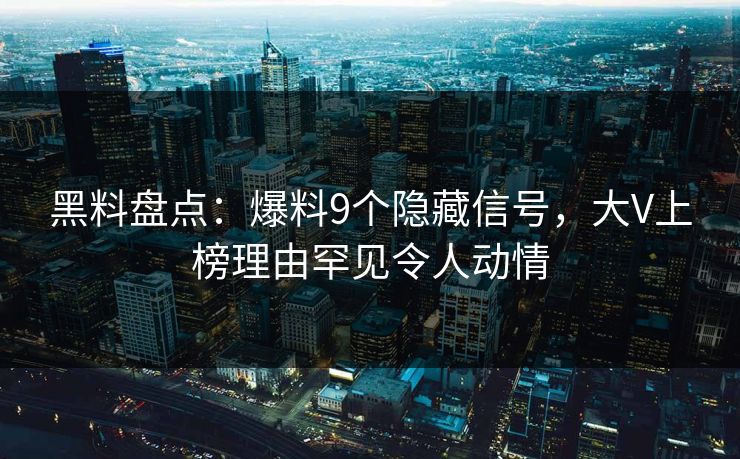 黑料盘点：爆料9个隐藏信号，大V上榜理由罕见令人动情